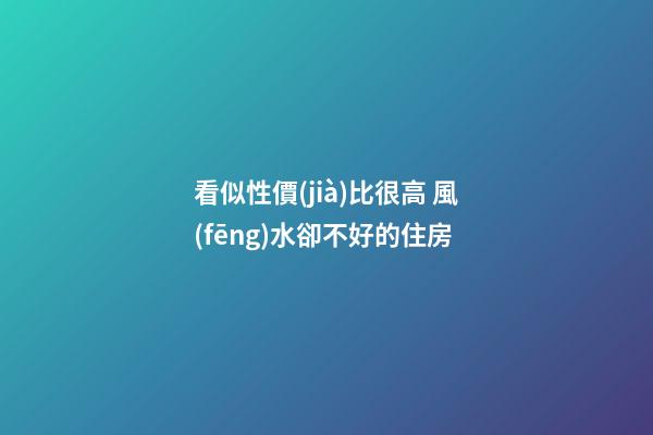 看似性價(jià)比很高 風(fēng)水卻不好的住房